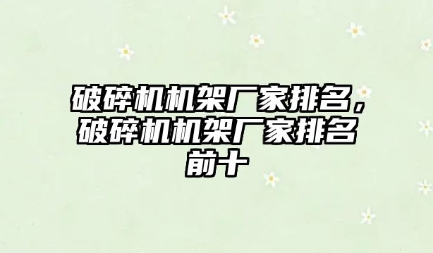 破碎機機架廠家排名，破碎機機架廠家排名前十