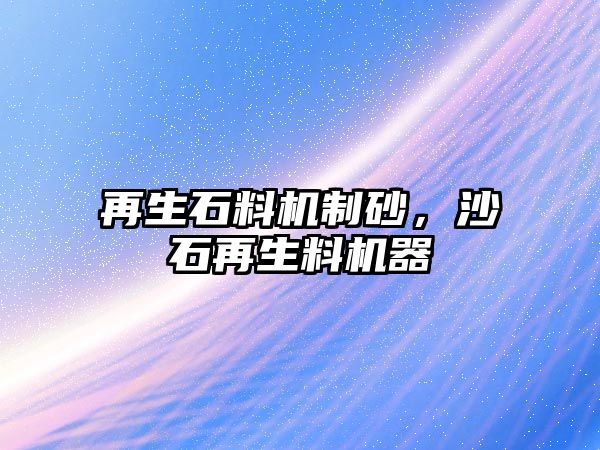 再生石料機制砂，沙石再生料機器