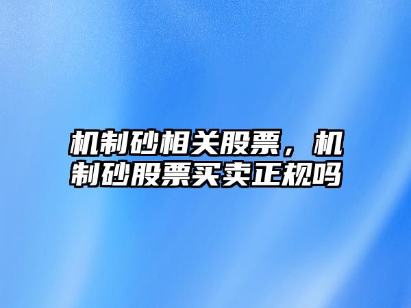 機制砂相關股票，機制砂股票買賣正規嗎