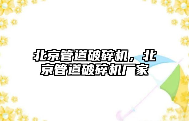 北京管道破碎機，北京管道破碎機廠家