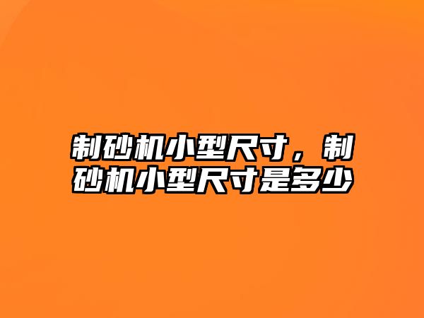 制砂機小型尺寸，制砂機小型尺寸是多少