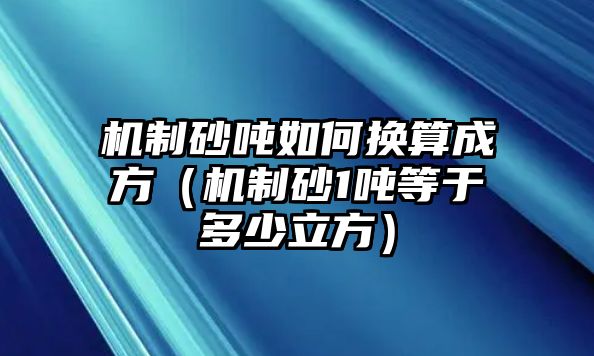 機制砂噸如何換算成方（機制砂1噸等于多少立方）