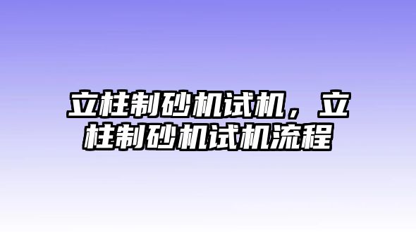 立柱制砂機試機，立柱制砂機試機流程