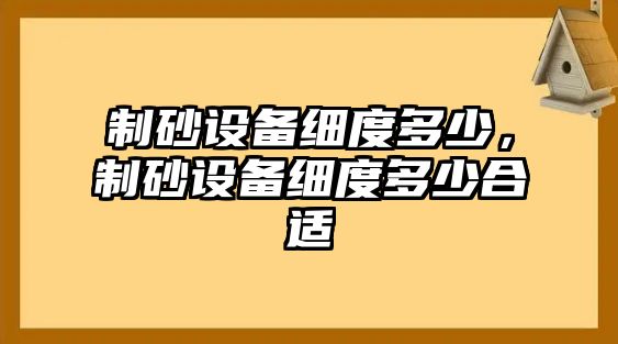 制砂設備細度多少，制砂設備細度多少合適