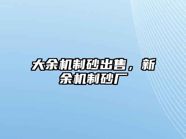 大余機制砂出售，新余機制砂廠