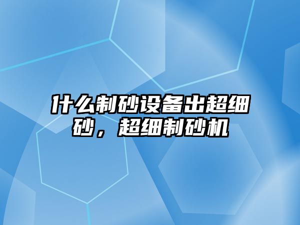 什么制砂設備出超細砂，超細制砂機