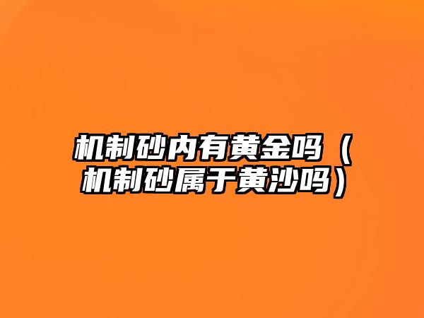 機制砂內有黃金嗎（機制砂屬于黃沙嗎）