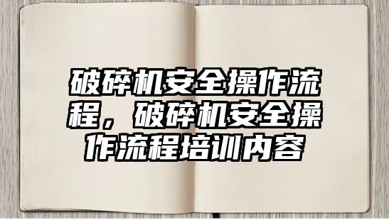 破碎機安全操作流程，破碎機安全操作流程培訓內容