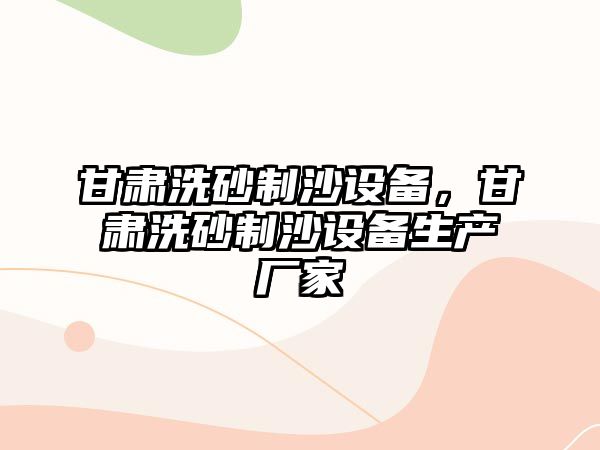 甘肅洗砂制沙設備，甘肅洗砂制沙設備生產廠家