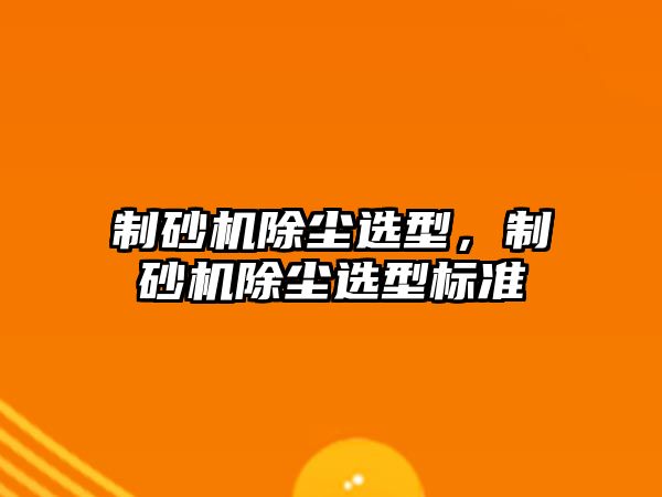 制砂機除塵選型，制砂機除塵選型標準