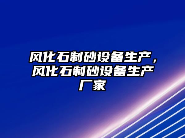 風化石制砂設備生產，風化石制砂設備生產廠家