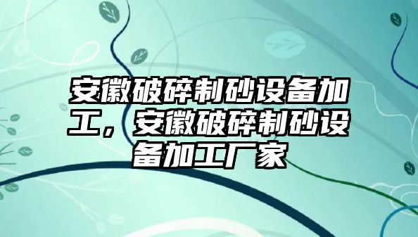 安徽破碎制砂設備加工，安徽破碎制砂設備加工廠家