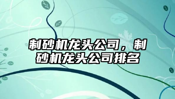 制砂機龍頭公司，制砂機龍頭公司排名