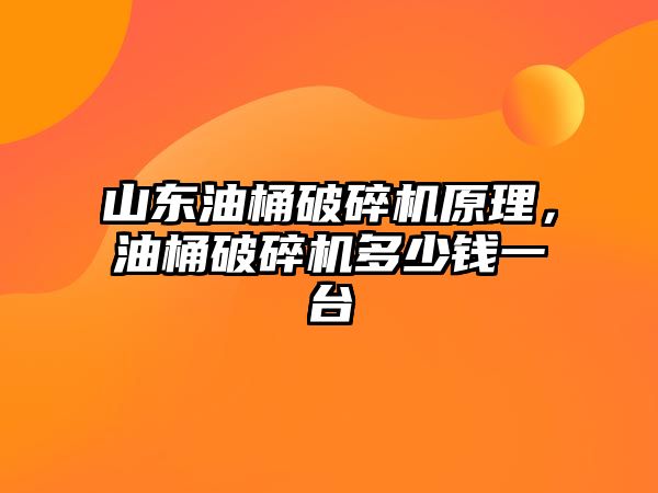 山東油桶破碎機原理，油桶破碎機多少錢一臺