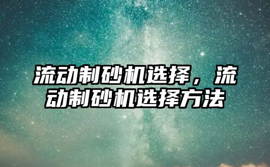 流動制砂機選擇，流動制砂機選擇方法