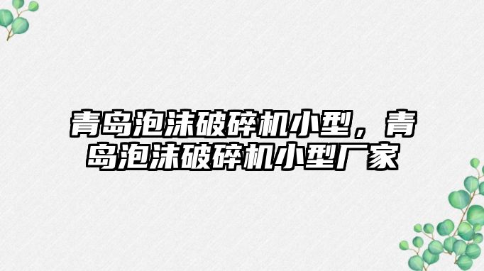 青島泡沫破碎機小型，青島泡沫破碎機小型廠家