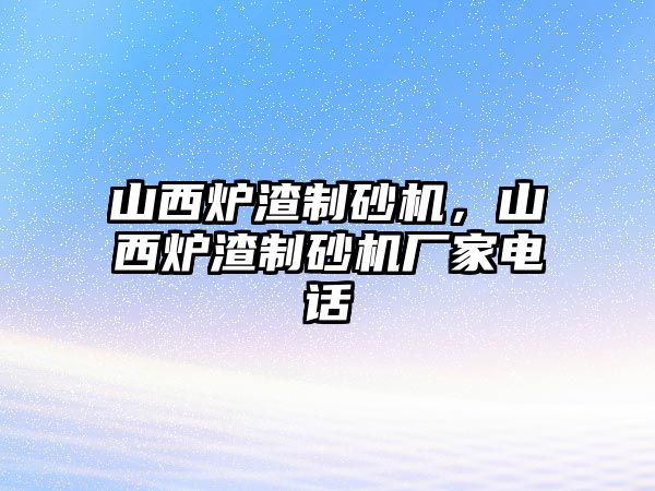 山西爐渣制砂機，山西爐渣制砂機廠家電話