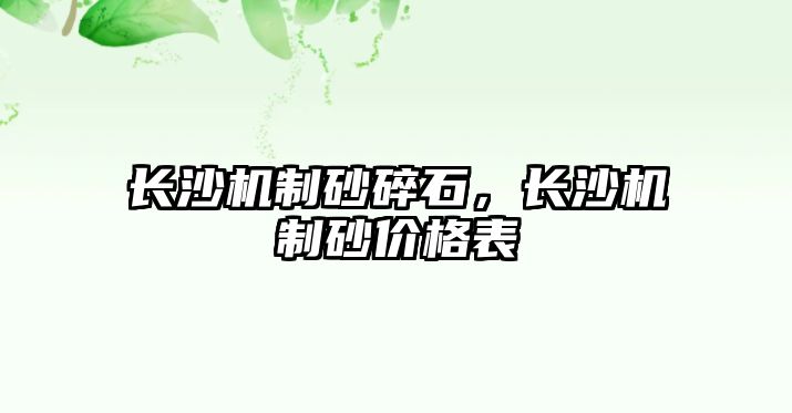 長沙機制砂碎石，長沙機制砂價格表