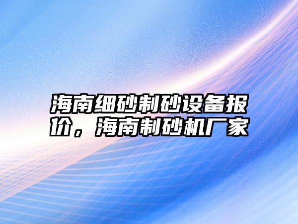 海南細砂制砂設備報價，海南制砂機廠家