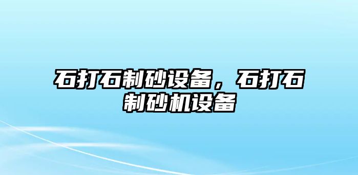 石打石制砂設備，石打石制砂機設備