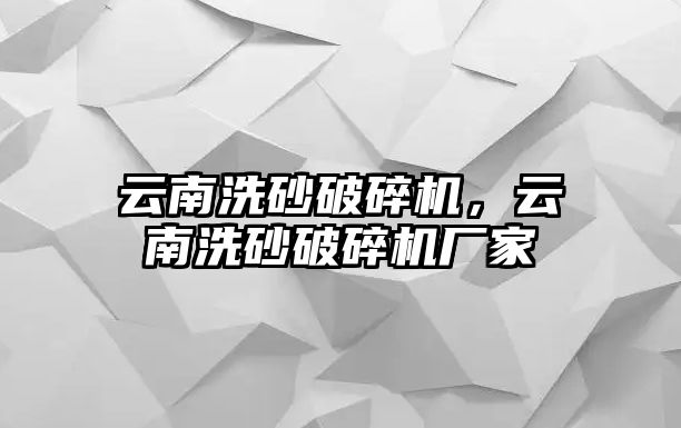 云南洗砂破碎機，云南洗砂破碎機廠家