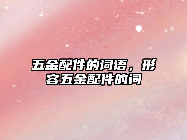 五金配件的詞語，形容五金配件的詞