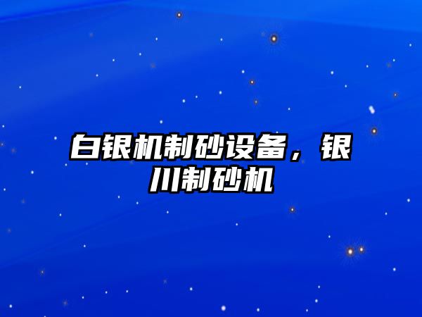 白銀機制砂設備，銀川制砂機