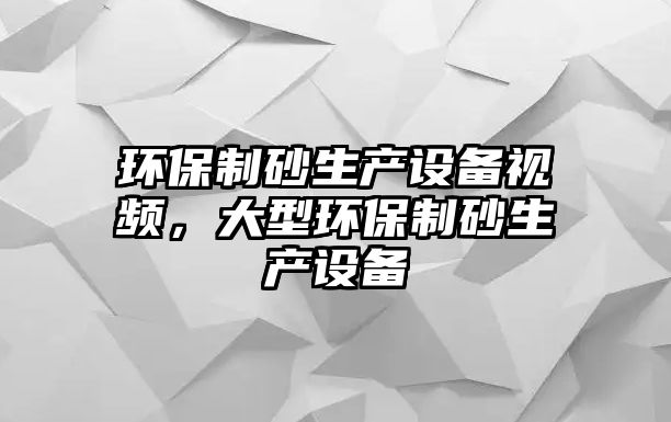 環保制砂生產設備視頻，大型環保制砂生產設備