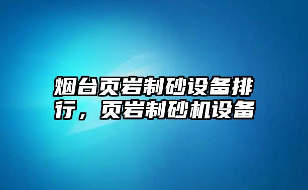 煙臺頁巖制砂設備排行，頁巖制砂機設備