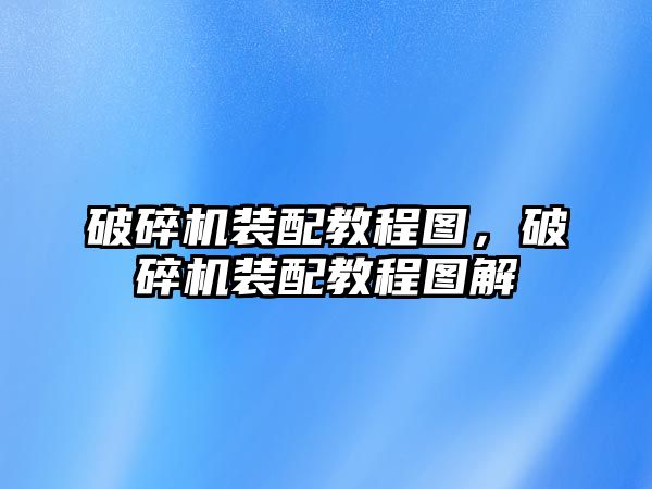 破碎機裝配教程圖，破碎機裝配教程圖解