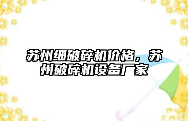 蘇州細破碎機價格，蘇州破碎機設備廠家