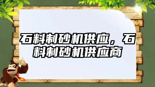 石料制砂機供應(yīng)，石料制砂機供應(yīng)商