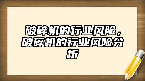 破碎機的行業(yè)風(fēng)險，破碎機的行業(yè)風(fēng)險分析