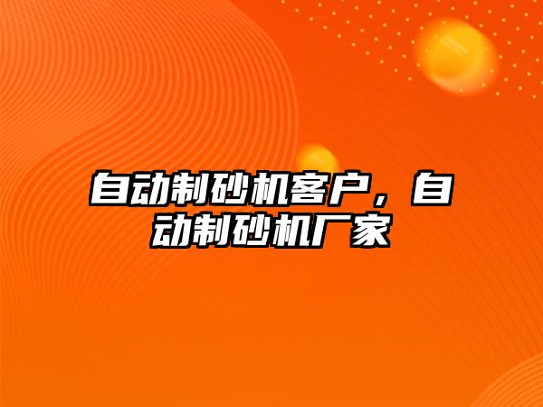 自動制砂機客戶，自動制砂機廠家