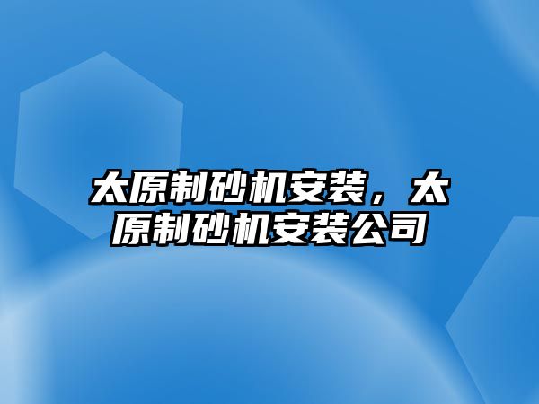 太原制砂機安裝，太原制砂機安裝公司