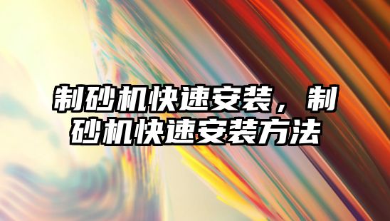 制砂機快速安裝，制砂機快速安裝方法