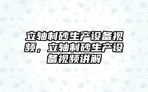 立軸制砂生產設備視頻，立軸制砂生產設備視頻講解