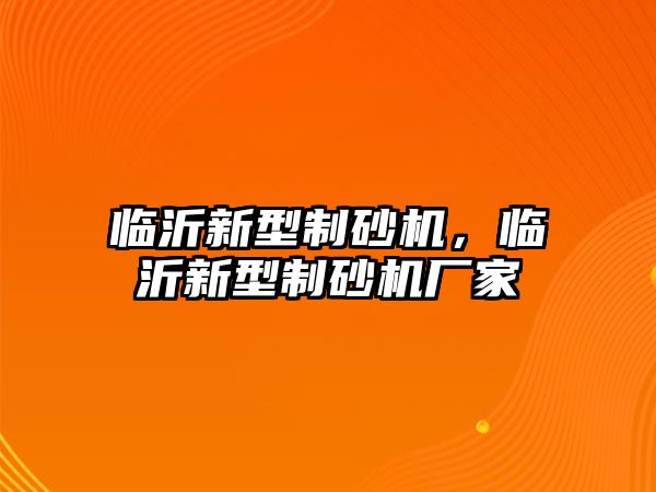 臨沂新型制砂機，臨沂新型制砂機廠家