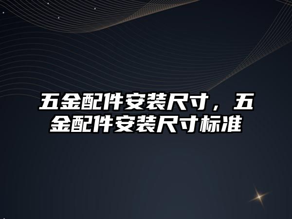 五金配件安裝尺寸，五金配件安裝尺寸標準