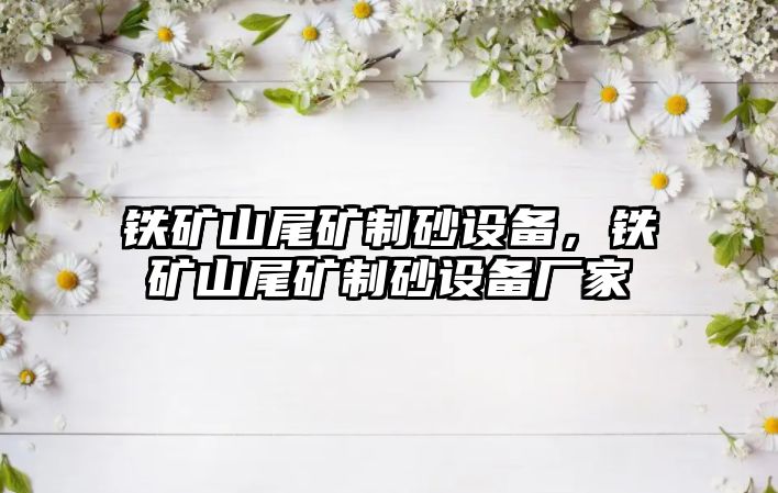 鐵礦山尾礦制砂設備，鐵礦山尾礦制砂設備廠家