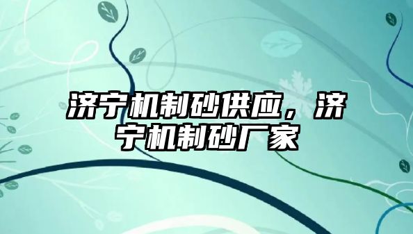 濟寧機制砂供應，濟寧機制砂廠家