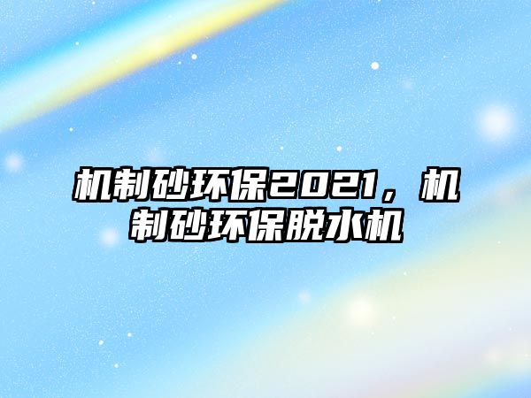 機制砂環保2021，機制砂環保脫水機