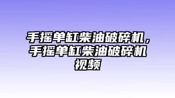 手搖單缸柴油破碎機，手搖單缸柴油破碎機視頻