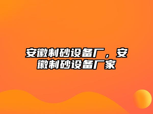 安徽制砂設(shè)備廠，安徽制砂設(shè)備廠家