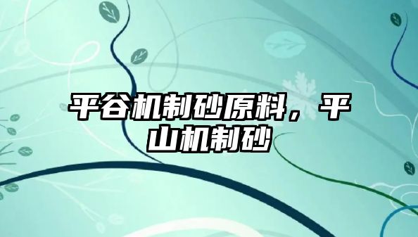 平谷機制砂原料，平山機制砂