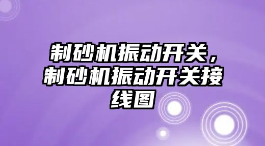 制砂機振動開關，制砂機振動開關接線圖