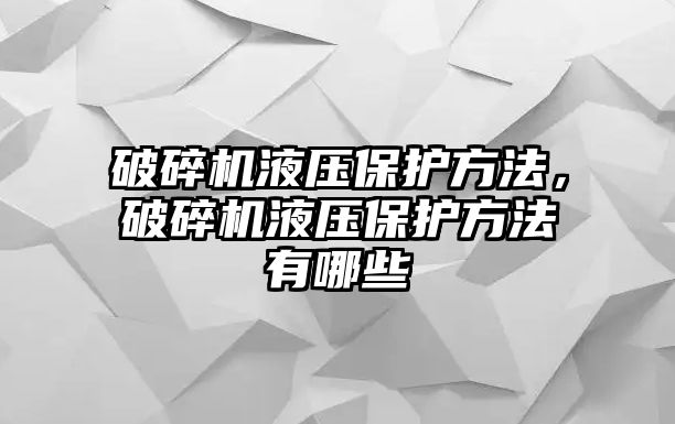 破碎機液壓保護方法，破碎機液壓保護方法有哪些