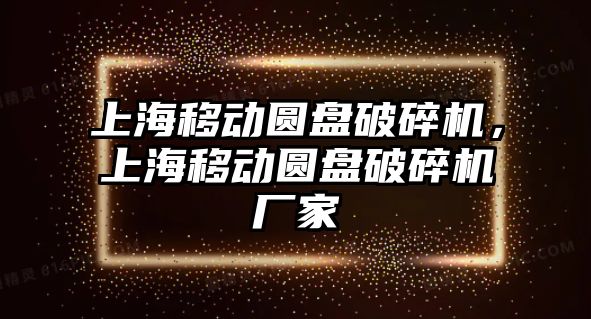 上海移動圓盤破碎機，上海移動圓盤破碎機廠家