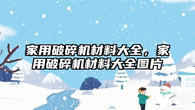 家用破碎機材料大全，家用破碎機材料大全圖片