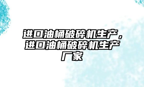 進口油桶破碎機生產，進口油桶破碎機生產廠家